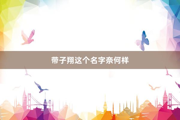带子翔这个名字奈何样