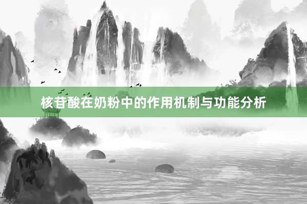 核苷酸在奶粉中的作用机制与功能分析
